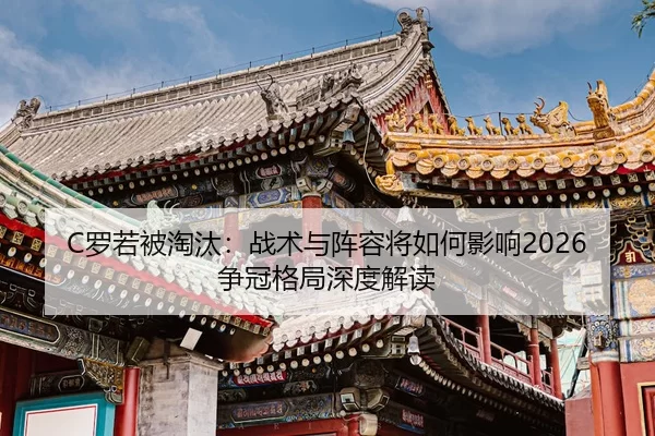C罗若被淘汰：战术与阵容将如何影响2026争冠格局深度解读
