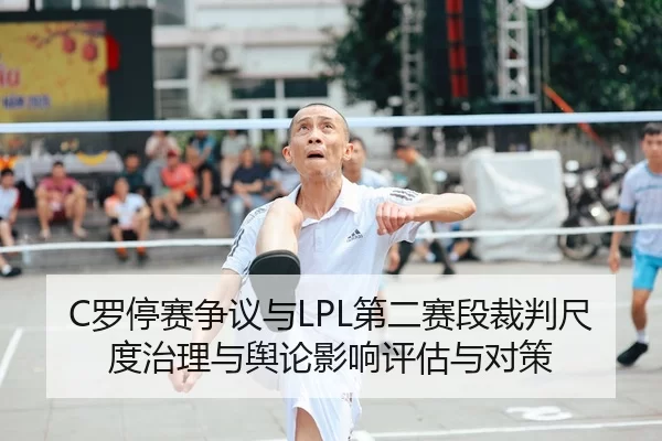 C罗停赛争议与LPL第二赛段裁判尺度治理与舆论影响评估与对策