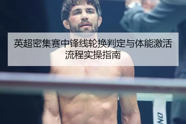 英超密集赛中锋线轮换判定与体能激活流程实操指南