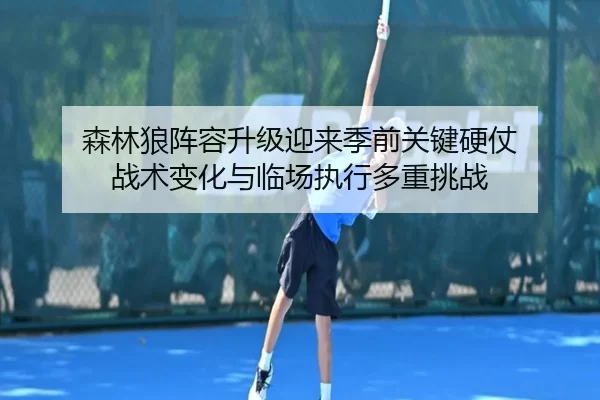 森林狼阵容升级迎来季前关键硬仗 战术变化与临场执行多重挑战